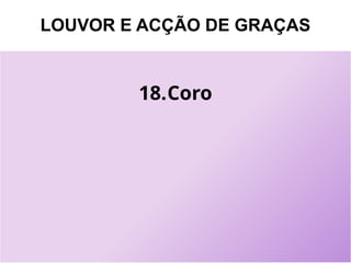 LOUVOR E ACÇÃO DE GRAÇAS
18.Coro
 
