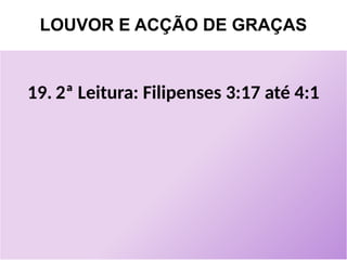 LOUVOR E ACÇÃO DE GRAÇAS
19. 2ª Leitura: Filipenses 3:17 até 4:1
 