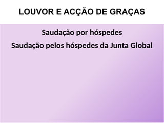 LOUVOR E ACÇÃO DE GRAÇAS
Saudação por hóspedes
Saudação pelos hóspedes da Junta Global
 