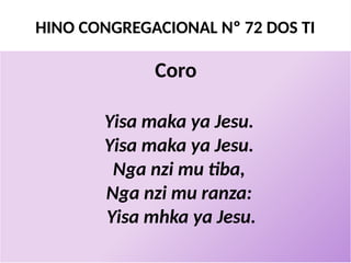 HINO CONGREGACIONAL Nº 72 DOS TI
Coro
Yisa maka ya Jesu.
Yisa maka ya Jesu.
Nga nzi mu tiba,
Nga nzi mu ranza:
Yisa mhka ya Jesu.
 
