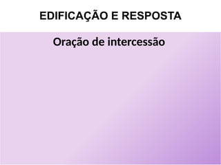 EDIFICAÇÃO E RESPOSTA
Oração de intercessão
 