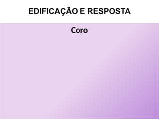 EDIFICAÇÃO E RESPOSTA
Coro
 