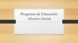 Programa de Educación
    Afectivo Social
 