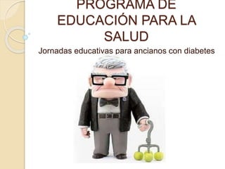 PROGRAMA DE
EDUCACIÓN PARA LA
SALUD
Jornadas educativas para ancianos con diabetes
 
