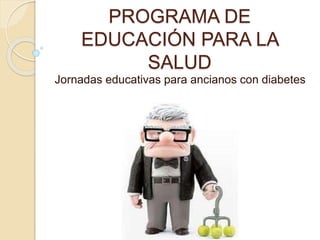 PROGRAMA DE
EDUCACIÓN PARA LA
SALUD
Jornadas educativas para ancianos con diabetes
 
