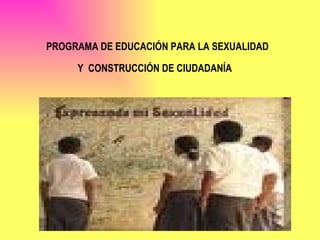 PROGRAMA DE EDUCACIÓN PARA LA SEXUALIDAD Y CONSTRUCCIÓN DE CIUDADANÍA   
