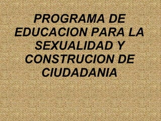 PROGRAMA DE EDUCACION PARA LA SEXUALIDAD Y CONSTRUCION DE CIUDADANIA 