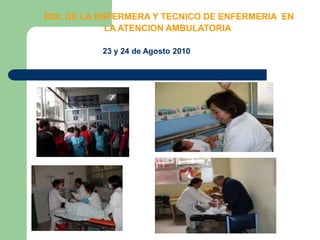 ROL DE LA ENFERMERA Y TECNICO DE ENFERMERIA  EN LA ATENCION AMBULATORIA23 y 24 de Agosto 2010