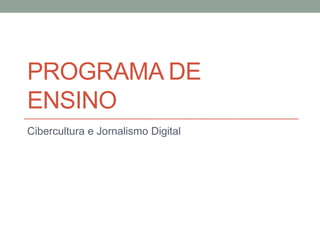PROGRAMA DE
ENSINO
Cibercultura e Jornalismo Digital
 