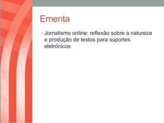 Ementa
• Jornalismo online: reflexão sobre a natureza
 e produção de textos para suportes
 eletrônicos
 