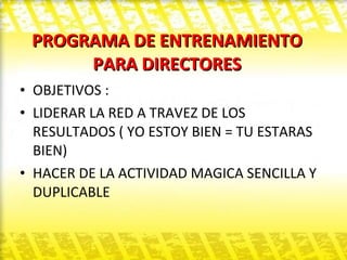 PROGRAMA DE ENTRENAMIENTO PARA DIRECTORES OBJETIVOS : LIDERAR LA RED A TRAVEZ DE LOS RESULTADOS ( YO ESTOY BIEN = TU ESTARAS BIEN)  HACER DE LA ACTIVIDAD MAGICA SENCILLA Y DUPLICABLE 