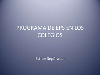 PROGRAMA DE EPS EN LOS COLEGIOS Esther Sepúlveda 