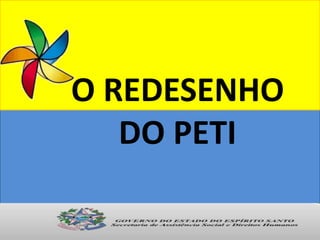 O REDESENHO
DO PETI
 
