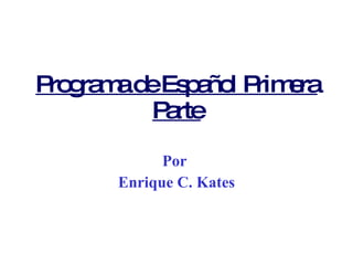 Programa de Español Primera Parte Por  Enrique C. Kates 
