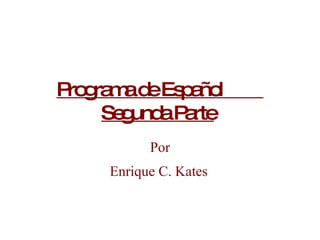 Programa de Español  Segunda Parte   Por Enrique C. Kates 
