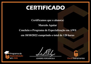 Certificamos que o aluno(a)
Marcelo Aguiar
Concluiu o Programa de Especialização em AWS
em 10/10/2022 cumprindo o total de 120 horas
Powered by TCPDF (www.tcpdf.org)
 