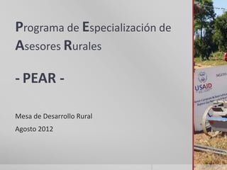 Programa de Especialización de
Asesores Rurales

- PEAR -

Mesa de Desarrollo Rural
Agosto 2012
 