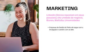 MARKETING
Linkedin (Sócios repostam em seus
pessoais), site unidade de negócio,
Bizneo, WallJobs, Universidades
Empresas de Gestão do Pedro ele segue com a
divulgação e Leandro com as dele.
 