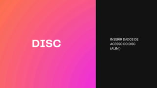 DISC
INSERIR DADOS DE
ACESSO DO DISC
(ALINI)
 