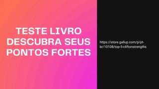 TESTE LIVRO
DESCUBRA SEUS
PONTOS FORTES
https://store.gallup.com/p/pt-
br/10108/top-5-cliftonstrengths
 