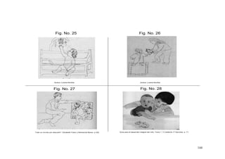 144
Fig. No. 27
Fig. No. 25 Fig. No. 26
Fig. No. 28
Autora: Lorena Bonifaz Autora: Lorena Bonifaz
Todo un mundo por descubrir”, Elizabeth Fodor y Monserrat Moran. p 222 Guía para el desarrollo integral del niño. Tomo 1. V Calderón, P Sanchez. p. 71
 