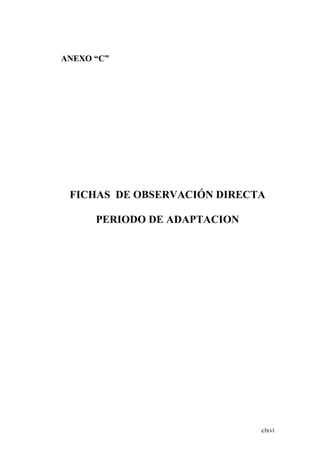 clxvi
ANEXO “C”
FICHAS DE OBSERVACIÓN DIRECTA
PERIODO DE ADAPTACION
 