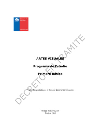 ARTES VISUALES

       Programa de Estudio

             Primero Básico




Propuesta aprobada por el Consejo Nacional de Educación




                 Unidad de Currículum
                     Octubre 2012
 
