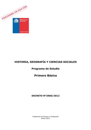 Unidad de Currículum y Evaluación
Enero 2013
HISTORIA, GEOGRAFÍA Y CIENCIAS SOCIALES
Programa de Estudio
Primero Básico
DECRETO N°2960/2012
 