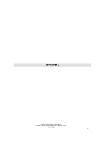 SEMESTRE 2




        Unidad de Currículum y Evaluación
Programa de Estudio de Matemática - Primero Básico
                   Marzo 2012
                                                     77
 