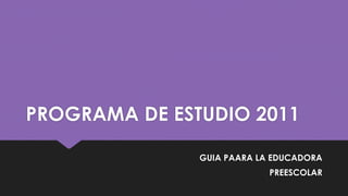 PROGRAMA DE ESTUDIO 2011
GUIA PAARA LA EDUCADORA
PREESCOLAR
 