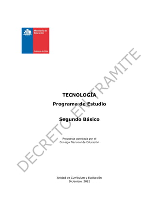 TECNOLOGÍA
Programa de Estudio


  Segundo Básico



    Propuesta aprobada por el
  Consejo Nacional de Educación




 Unidad de Currículum y Evaluación
         Diciembre 2012
 