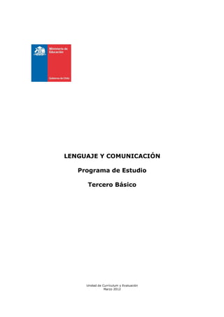 LENGUAJE Y COMUNICACIÓN

   Programa de Estudio

     Tercero Básico




     Unidad de Currículum y Evaluación
                Marzo 2012
 