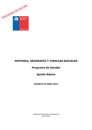 Unidad de Currículum y Evaluación
Enero 2013
HISTORIA, GEOGRAFÍA Y CIENCIAS SOCIALES
Programa de Estudio
Quinto Básico
DECRETO N°2960/2012
 