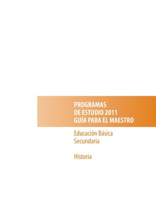PROGRAMAS
DE ESTUDIO 2011
GUÍA PARA EL MAESTRO
Educación Básica
Secundaria

Historia
 