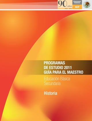 FORROHistoria.pdf
                                                                                          1
                                                                                          03/11/11
                                                                                          13:21




PROGRAMAS DE ESTUDIO 2011. GUÍA PARA EL MAESTRO. Educación Básica. Secundaria. Historia
 