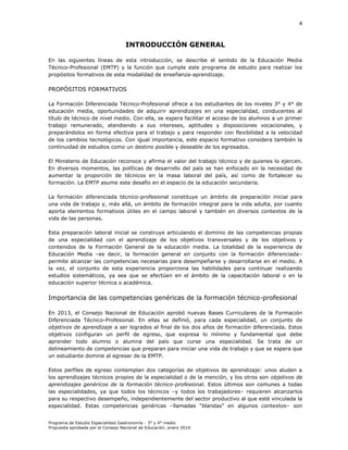 4

INTRODUCCIÓN GENERAL
En las siguientes líneas de esta introducción, se describe el sentido de la Educación Media
Técnico-Profesional (EMTP) y la función que cumple este programa de estudio para realizar los
propósitos formativos de esta modalidad de enseñanza-aprendizaje.

PROPÓSITOS FORMATIVOS
La Formación Diferenciada Técnico-Profesional ofrece a los estudiantes de los niveles 3° y 4° de
educación media, oportunidades de adquirir aprendizajes en una especialidad, conducentes al
título de técnico de nivel medio. Con ella, se espera facilitar el acceso de los alumnos a un primer
trabajo remunerado, atendiendo a sus intereses, aptitudes y disposiciones vocacionales, y
preparándolos en forma efectiva para el trabajo y para responder con flexibilidad a la velocidad
de los cambios tecnológicos. Con igual importancia, este espacio formativo considera también la
continuidad de estudios como un destino posible y deseable de los egresados.
El Ministerio de Educación reconoce y afirma el valor del trabajo técnico y de quienes lo ejercen.
En diversos momentos, las políticas de desarrollo del país se han enfocado en la necesidad de
aumentar la proporción de técnicos en la masa laboral del país, así como de fortalecer su
formación. La EMTP asume este desafío en el espacio de la educación secundaria.
La formación diferenciada técnico-profesional constituye un ámbito de preparación inicial para
una vida de trabajo y, más allá, un ámbito de formación integral para la vida adulta, por cuanto
aporta elementos formativos útiles en el campo laboral y también en diversos contextos de la
vida de las personas.
Esta preparación laboral inicial se construye articulando el dominio de las competencias propias
de una especialidad con el aprendizaje de los objetivos transversales y de los objetivos y
contenidos de la Formación General de la educación media. La totalidad de la experiencia de
Educación Media –es decir, la formación general en conjunto con la formación diferenciada–
permite alcanzar las competencias necesarias para desempeñarse y desarrollarse en el medio. A
la vez, el conjunto de esta experiencia proporciona las habilidades para continuar realizando
estudios sistemáticos, ya sea que se efectúen en el ámbito de la capacitación laboral o en la
educación superior técnica o académica.

Importancia de las competencias genéricas de la formación técnico-profesional
En 2013, el Consejo Nacional de Educación aprobó nuevas Bases Curriculares de la Formación
Diferenciada Técnico-Profesional. En ellas se definió, para cada especialidad, un conjunto de
objetivos de aprendizaje a ser logrados al final de los dos años de formación diferenciada. Estos
objetivos configuran un perfil de egreso, que expresa lo mínimo y fundamental que debe
aprender todo alumno o alumna del país que curse una especialidad. Se trata de un
delineamiento de competencias que preparan para iniciar una vida de trabajo y que se espera que
un estudiante domine al egresar de la EMTP.
Estos perfiles de egreso contemplan dos categorías de objetivos de aprendizaje: unos aluden a
los aprendizajes técnicos propios de la especialidad o de la mención, y los otros son objetivos de
aprendizajes genéricos de la formación técnico-profesional. Estos últimos son comunes a todas
las especialidades, ya que todos los técnicos –y todos los trabajadores– requieren alcanzarlos
para su respectivo desempeño, independientemente del sector productivo al que esté vinculada la
especialidad. Estas competencias genéricas –llamadas “blandas” en algunos contextos– son
Programa de Estudio Especialidad Gastronomía - 3° y 4° medio
Propuesta aprobada por el Consejo Nacional de Educación, enero 2014.

 