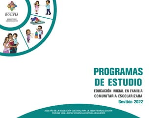 1
EDUCACIÓN INICIAL EN FAMILIA
COMUNITARIA ESCOLARIZADA
PROGRAMAS
DE ESTUDIO
Gestión 2022
 