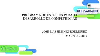 PROGRAMA DE ESTUDIOS PARA EL
DESARROLLO DE COMPETENCIAS
JOSE LUIS JIMENEZ RODRIGUEZ
MARZO 1 / 2023
 