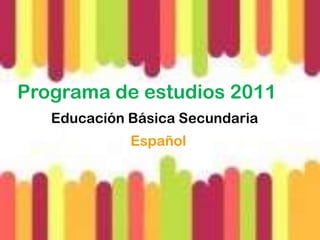 Programa de estudios 2011
   Educación Básica Secundaria
             Español
 