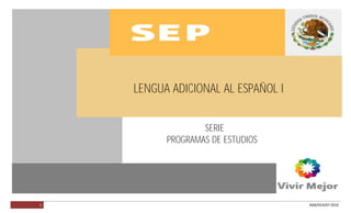 LENGUA ADICIONAL AL ESPAÑOL I




                                LENGUA ADICIONAL AL ESPAÑOL I


                                              SERIE
                                      PROGRAMAS DE ESTUDIOS




         1                                                      DGB/DCA/07-2010
 