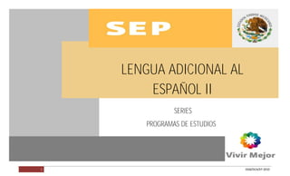 LENGUA ADICIONAL AL ESPAÑOL II




                                 LENGUA ADICIONAL AL
                                     ESPAÑOL II
                                            SERIES
                                    PROGRAMAS DE ESTUDIOS




        1                                                   DGB/DCA/07-2010
 
