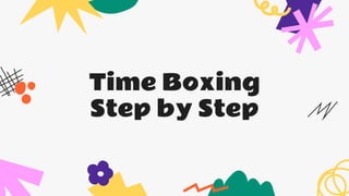 Time Boxing
Step by Step
 