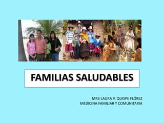 FAMILIAS SALUDABLES
               MR3 LAURA V. QUISPE FLÓREZ
         MEDICINA FAMILIAR Y COMUNITARIA
 