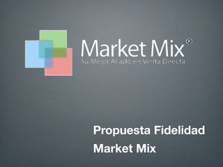 Propuesta Fidelidad
Market Mix
 