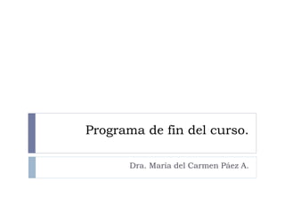 Programa de fin del curso.
Dra. María del Carmen Páez A.
 