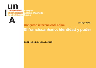 Congreso internacional sobre
El franciscanismo: identidad y poder
Del 21 al 24 de julio de 2015
(Código 3536)
Campus
Antonio Machado
Baeza
 