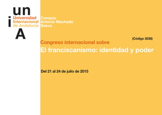 Congreso internacional sobre
El franciscanismo: identidad y poder
Del 21 al 24 de julio de 2015
(Código 3536)
Campus
Anton...