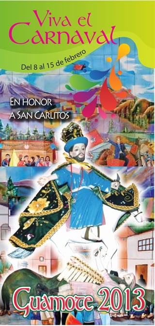 Viva el
Carnaval                   ro
                      e bre
  D el 8 al 1 5   de f




En honor
a San Carlitos




Guamote 2013
 