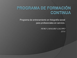 Programa de entrenamiento en fotografía social
para profesionales en servicio.
PEDRO CABALLERO GALOPPO
2014
 