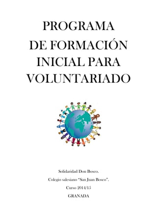 PROGRAMA
DE FORMACIÓN
INICIAL PARA
VOLUNTARIADO
Solidaridad Don Bosco.
Colegio salesiano “San Juan Bosco”.
Curso 2014/15
GRANADA
 